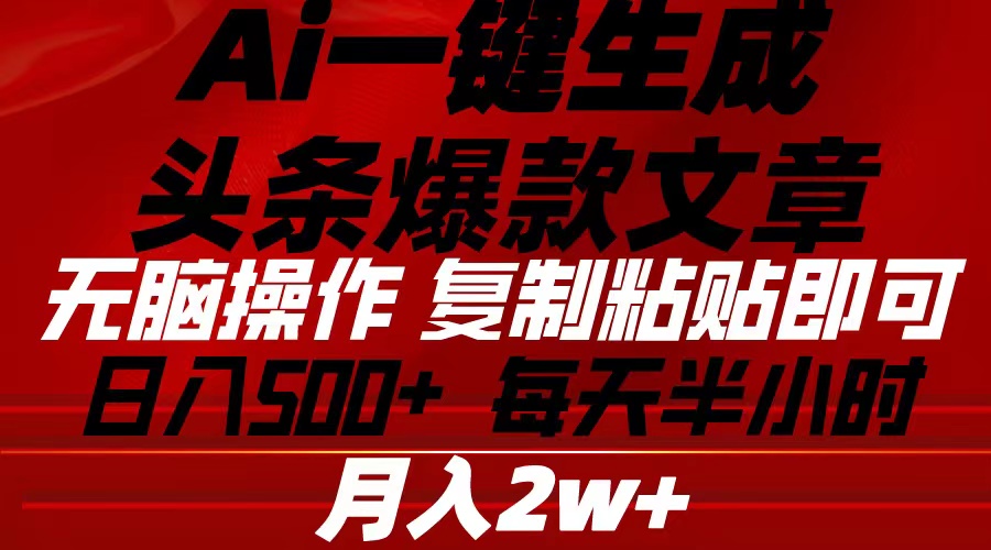 （10550期）Ai一键生成今日头条爆款文章 拷贝就可以简单易上手新手优选 日入500-蓝悦项目网