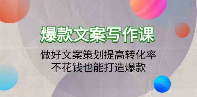 爆款文案写作课程-搞好文案编辑提升转化率，不用花钱也可以推出爆款（19堂课）-蓝悦项目网