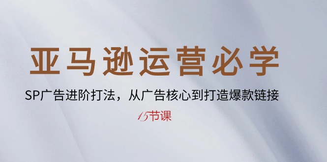 （10531期）亚马逊运营必会： SP广告宣传升阶玩法，从广告宣传关键到推出爆款连接-15堂课-蓝悦项目网