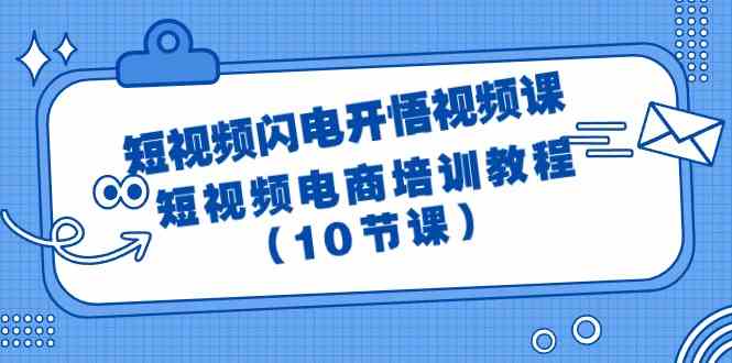 短视频闪电开悟视频课：短视频电商培训教程（10节课）-蓝悦项目网