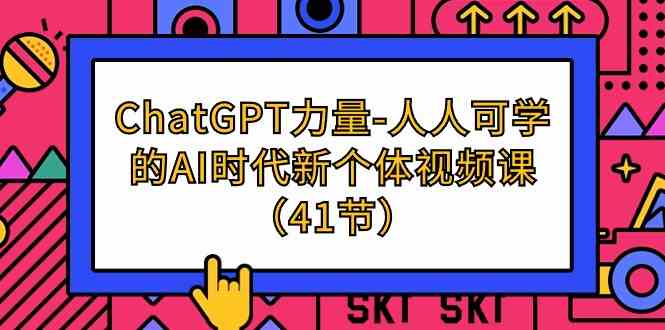 ChatGPT力量-人人可学的AI时代新个体视频课（41节）-蓝悦项目网