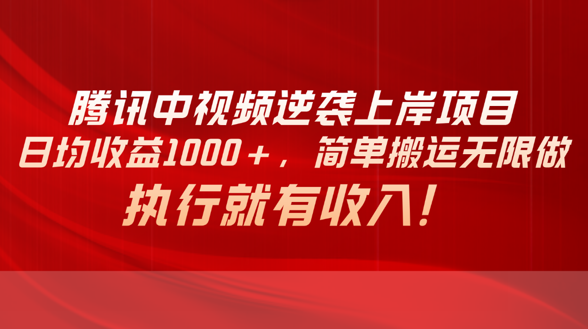 （10518期）腾讯中视频项目，日均收益1000+，简单搬运无限做，执行就有收入-蓝悦项目网