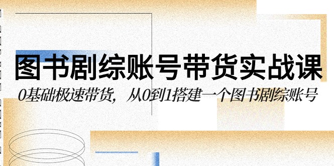 书籍剧综账户卖货实战演练课，0基本急速卖货，从0到1搭建一个书籍剧综账户-蓝悦项目网