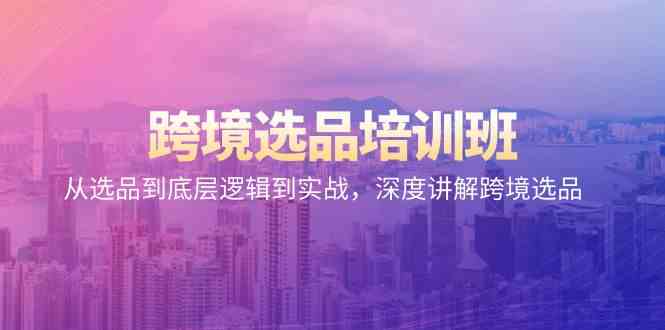 跨境电商选款培训机构：从选款到底层思维到实战演练，深层解读跨境电商选款-蓝悦项目网