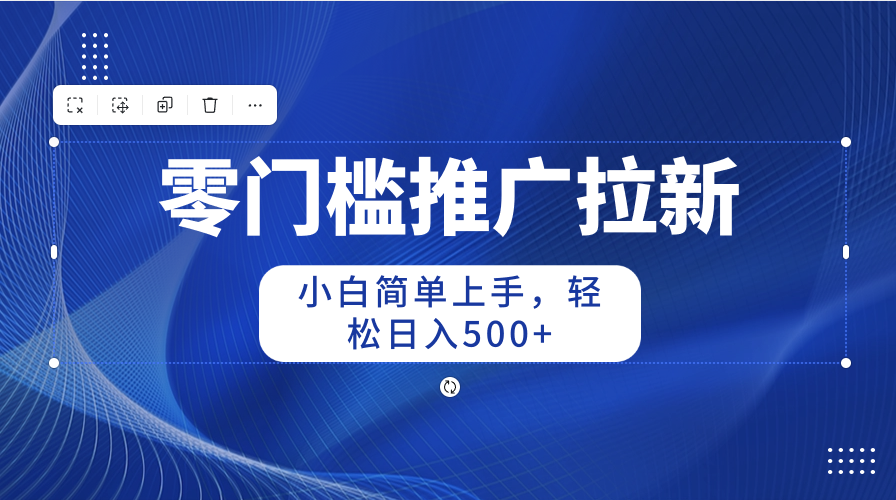 （10485期）零门槛推广拉新，新手简易入门，轻轻松松日入500-蓝悦项目网