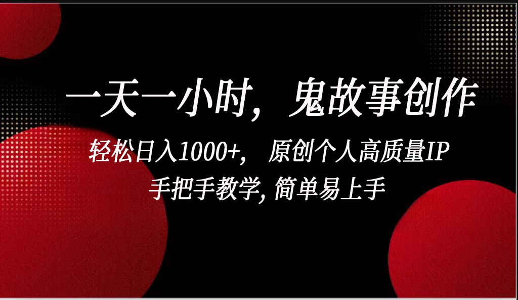 一天一小时鬼故事创作， 轻松日入1000+， 原创个人高质量IP，简单易上手-蓝悦项目网