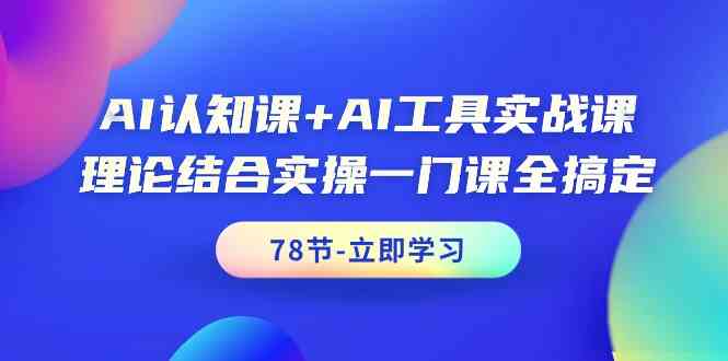 AI认知课 AI专用工具实战演练课，理论结合实际操作一门课全解决（78节）-蓝悦项目网