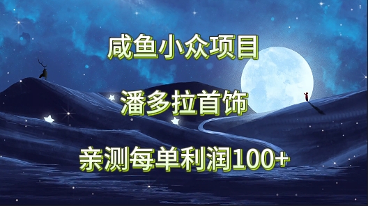 闲鱼冷门新项目，潘多拉首饰，亲自测试每单利润100-蓝悦项目网