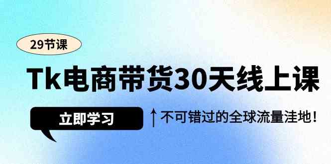 Tk电商直播带货30无线天线授课，不容错过的全世界流量洼地（29堂课）-蓝悦项目网