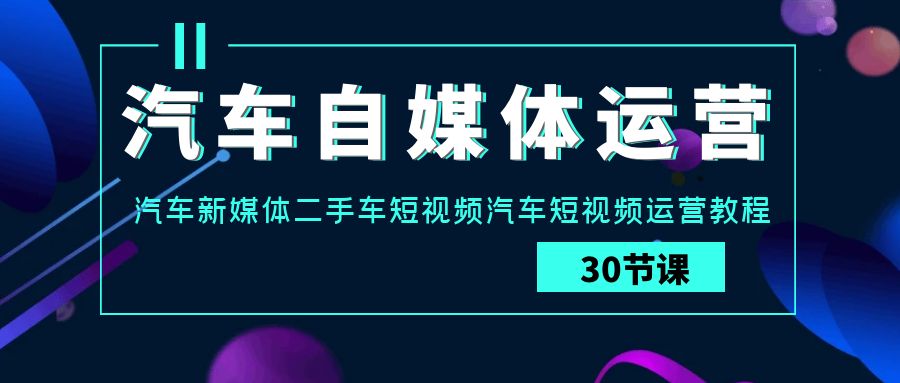 车辆新媒体运营实战演练课：车辆互联网媒体二手车小视频车辆自媒体运营实例教程-蓝悦项目网