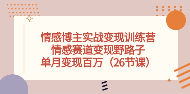 （10448期）情感博主实战演练转现夏令营，情绪跑道转现歪门邪道，单月转现上百万（26堂课）-蓝悦项目网