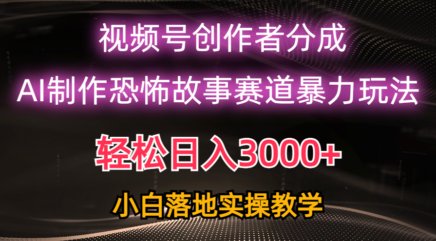 （10443期）日赚3000 ，微信视频号AI恐怖鬼故事跑道暴力行为游戏玩法，轻松突破原创设计，新手也可以快速上手-蓝悦项目网