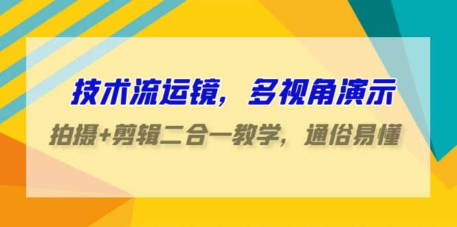 技术控移动镜头，多角度演试，拍照 视频剪辑二合一课堂教学，浅显易懂（70堂课）-蓝悦项目网