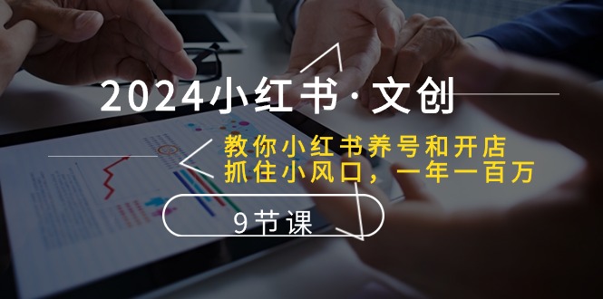 （10440期）2024小红书·文创：教你小红书养号和开店、抓住小风口 一年一百万 (9节课)-蓝悦项目网