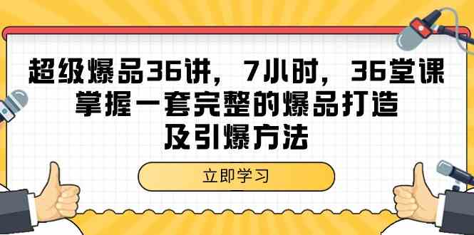 超级爆品36讲，7钟头36节课，把握一套完整的爆品打造及点爆方式-蓝悦项目网