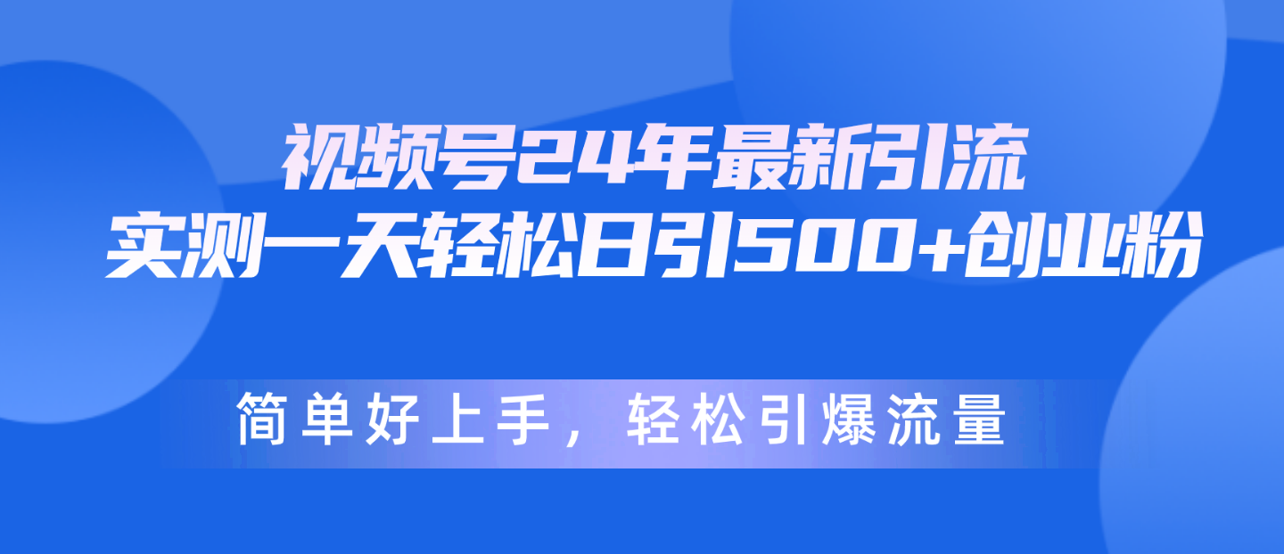 （10415期）微信视频号24年全新引流方法，一天轻轻松松日引500 自主创业粉，简易好上手，轻轻松松引爆流量-蓝悦项目网