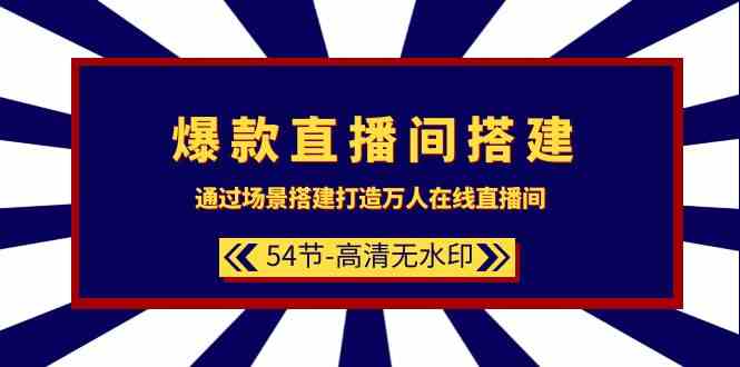 爆品直播间搭建：根据场景设计打造出数万人在线直播间（54堂课）-蓝悦项目网