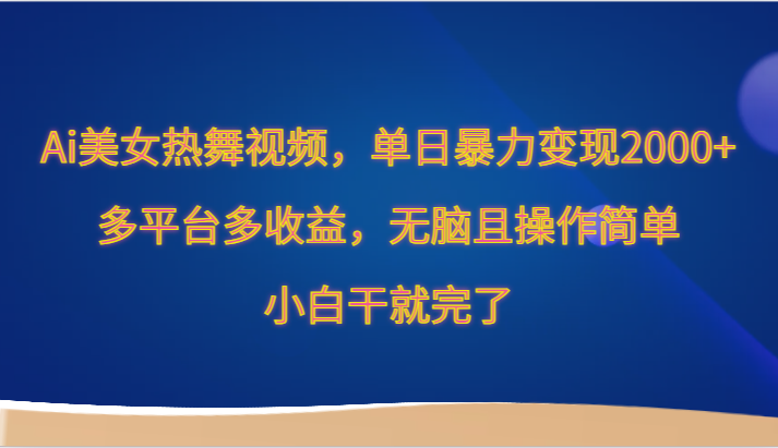 Ai美女热舞视频，单日暴力行为转现2000 ，全平台多盈利，没脑子且使用方便，新手干就完了-蓝悦项目网