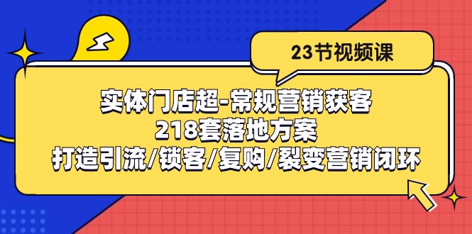 （10407期）线下门店超-基本营销拓客：218套模式创新/打造出引流方法/蓄客/回购/裂变营销-蓝悦项目网