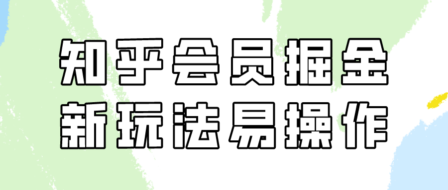 知乎会员掘金队，新模式易转现，初学者也可以日入300元！-蓝悦项目网