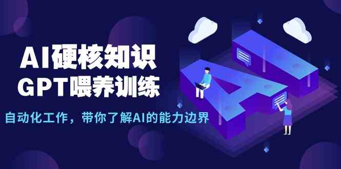 AI硬核知识-GPT喂养训练，自动化工作，带你了解AI的能力边界（10节课）-蓝悦项目网