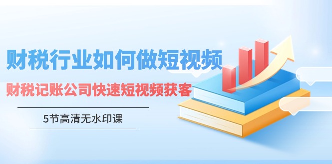 财税行业怎样做短视频，财税记账公司快速短视频获客-蓝悦项目网