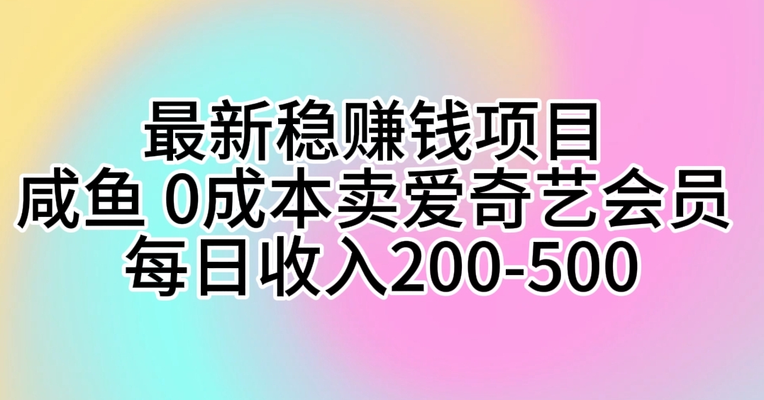 （10369期）全新稳挣钱的项目 闲鱼 0成本费卖爱奇艺vip 每日收益200-500-蓝悦项目网