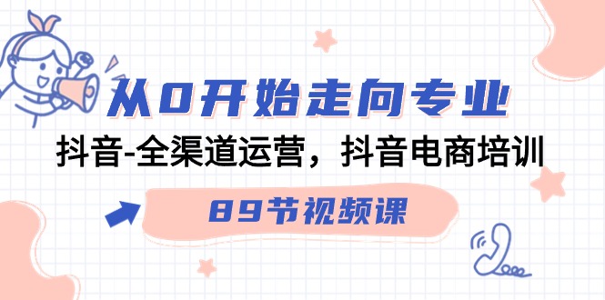 从0开始走向专业，抖音全渠道运营，抖音电商培训（90节视频课）-蓝悦项目网