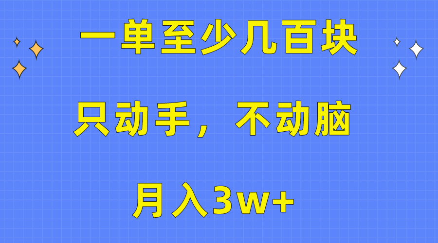 （10356期）一单最少几百元，只出手不动脑，月入3w 。看了就能上手，家庭保姆级实例教程-蓝悦项目网