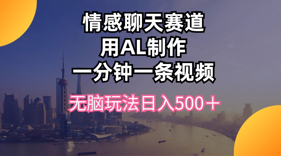 （10349期）情感聊天跑道用al制做一分钟一条视频没脑子游戏玩法日入500＋-蓝悦项目网