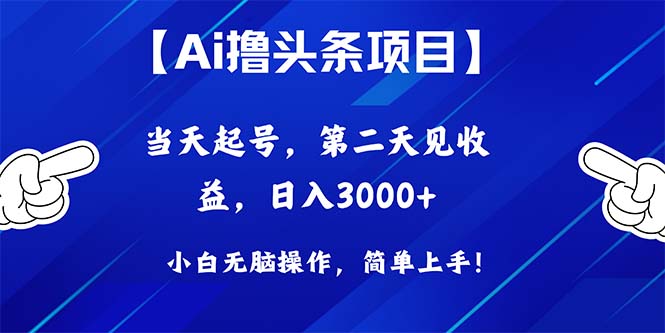 （10334期）Ai撸今日头条，当日养号，第二天见盈利，日入3000-蓝悦项目网