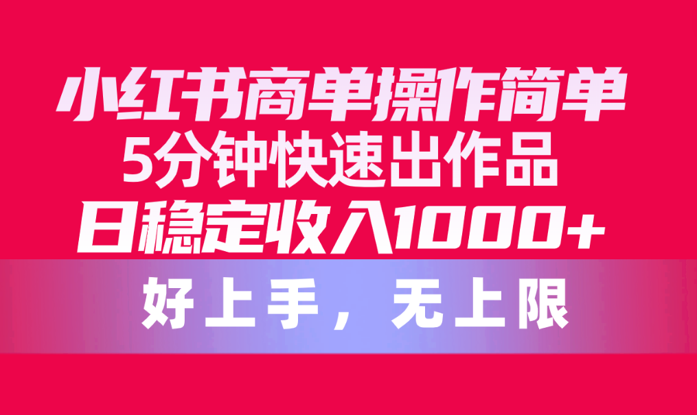 （10323期）小红书的商单使用方便，5min迅速出著作，日固定收入1000 ，无限制-蓝悦项目网