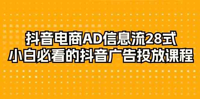 抖音直播带货AD信息流广告28式，新手不可错过的抖音广告投放课程内容（29堂课）-蓝悦项目网