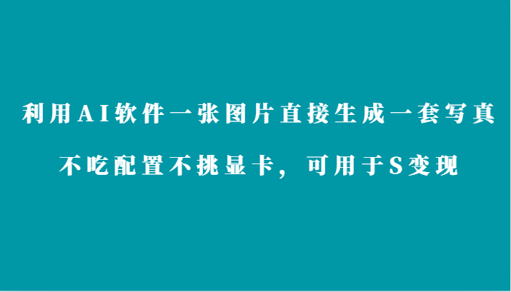 运用AI手机软件仅需一张图片立即形成一套写真集，不要吃配备不挑剔独立显卡，适合于S转现-蓝悦项目网