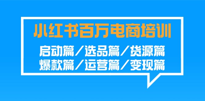 小红书的上百万电子商务培训：运行篇/选款篇/一手货源篇/爆品篇/经营篇/转现篇-蓝悦项目网