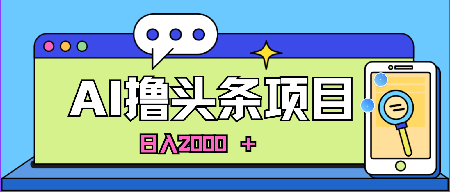 （10273期）蓝海项目，AI撸今日头条，当日养号，第二天见盈利，小白可做，日入2000＋的…-蓝悦项目网