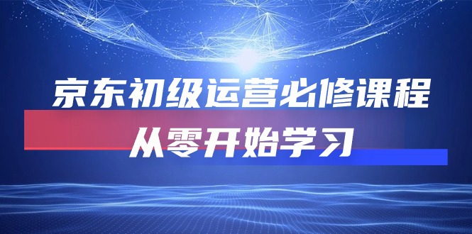 （10261期）京东商城初中级经营必修课，从零开始学习培训（49堂课）-蓝悦项目网