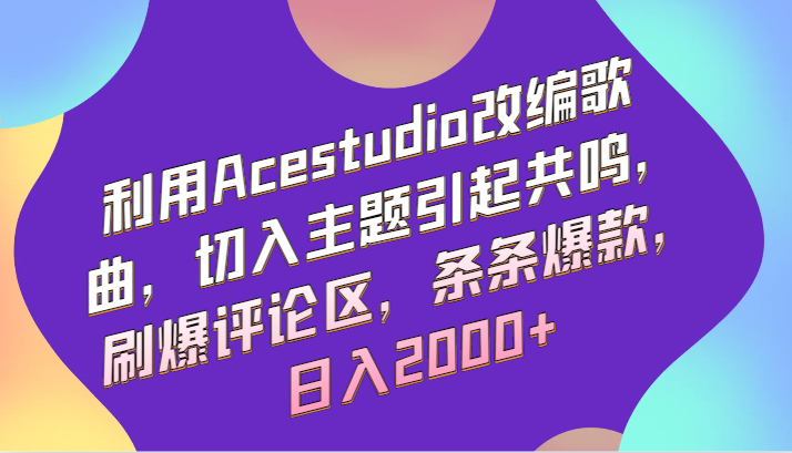 利用Acestudio改编歌曲，切入主题引起共鸣，刷爆评论区，条条爆款，日入2000+-蓝悦项目网