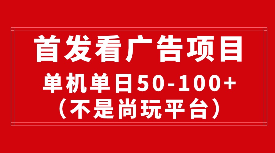 （10248期）全新看广告投放平台（并不是尚玩），单机版一天稳定盈利50-100-蓝悦项目网