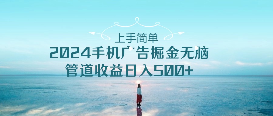 （10243期）入门简易，2024手机广告掘金队没脑子，管道收益日入500-蓝悦项目网