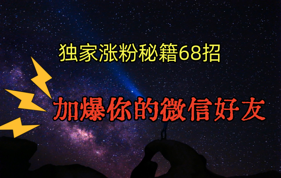 独家引流秘籍68招，深藏多年的压箱底，效果惊人，加爆你的微信好友！-蓝悦项目网