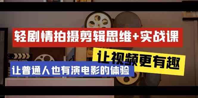 轻故事情节 拍摄剪辑逻辑思维实战演练课 让短视频更有意义 让普通人也是有演电影的感受（23堂课）-蓝悦项目网