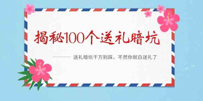 《揭秘100个送礼暗坑》—送礼物BUG千万不要踩，要不然你也就白送礼物了！-蓝悦项目网