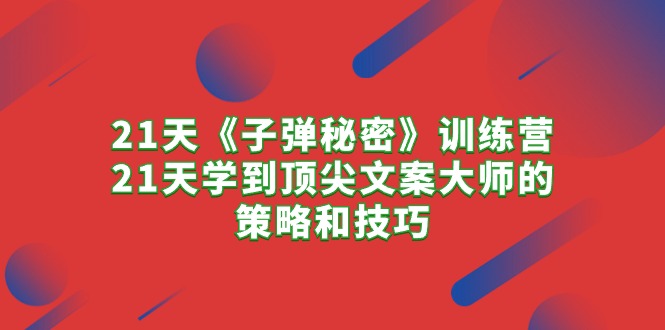 （10210期）21天《子弹秘密》夏令营，21天学习到顶尖文案高手的思路与技巧-蓝悦项目网