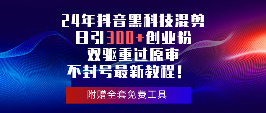 （10212期）24年抖音黑科技剪辑日引300 自主创业粉，双驱重过原审防封号全新实例教程！-蓝悦项目网