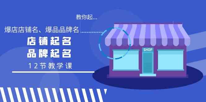 教大家起“爆店店铺名字、爆款品牌名字”，店铺取名，商标起名（12节课堂教学课）-蓝悦项目网