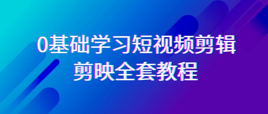 0基本系统的学习短视频剪辑，剪辑软件整套33节实例教程，全覆盖视频剪辑作用-蓝悦项目网