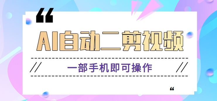 AI全自动二剪辑视频，一部手机即可操作，独创性高！【视频教学 手机软件】-蓝悦项目网