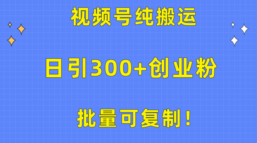 （10186期）大批量复制推广！微信视频号纯运送日引300 自主创业粉实例教程！-蓝悦项目网