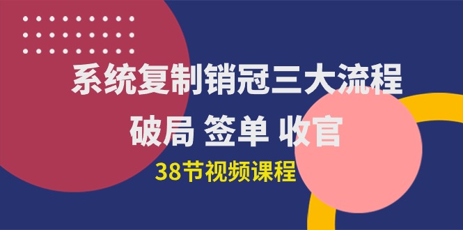 （10171期）系统复制 销售冠军三大步骤，突破 出单 完美收官（38节视频课程）-蓝悦项目网